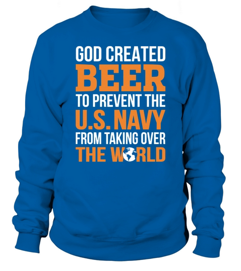 GOD CREATED BEER TO PREVENT THE US NAVY FROM TAKING OVER THE WORLD Sweatshirt Unisex