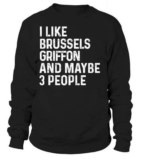 I Like Brussels Griffon And Maybe 3 People Dog Sweatshirt Unisex