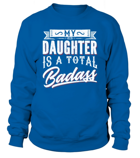 My Daughter Is a Total Badass - Funny Mom Saying Sweatshirt Unisex