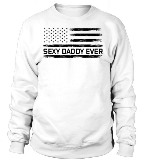 Sexy Daddy Ever American Flag Happy Fathers Day Sweatshirt Unisex