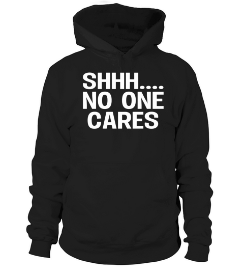 SHH... No one cares T-Shirts LIMTED EDITION Hoodie Unisex