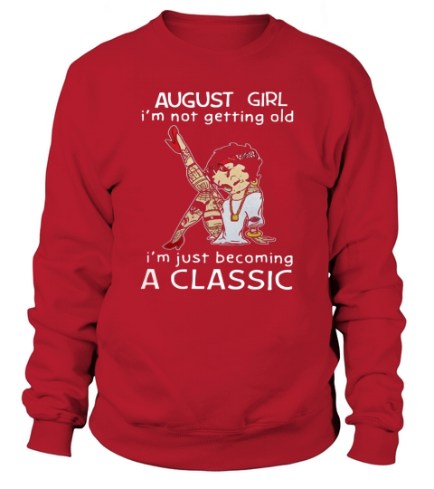 Betty Boop August girl I’m not getting old I’m just becoming a classic t-shirt Sweatshirt Unisex