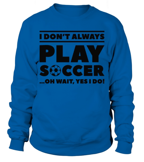 I Don’t Always Play Soccer Sweatshirt Unisex
