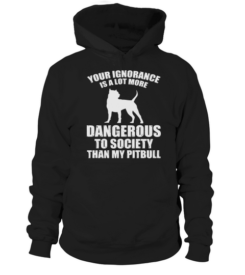 Your Ignorance More Dangerous Than Pit Bull Tee Hoodie Unisex