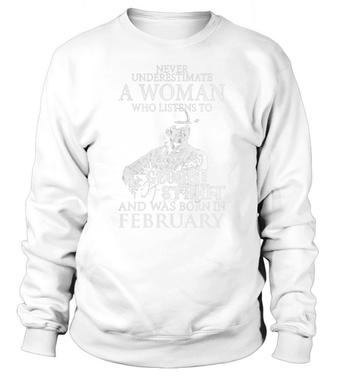 Never Underestimate A Woman Who Listens To George Strait And Was Born In February Sweatshirt Unisex