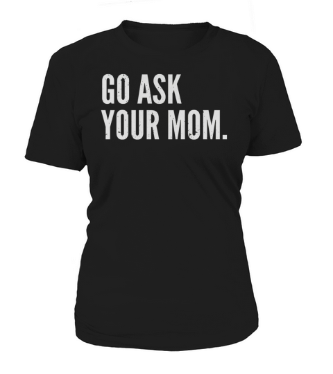 Mens Funny Fathers Day Shirt - Go Ask Your Mom - Dad Shirts Black Men Women's T-Shirt