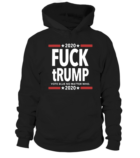 Fuck Trump Vote Blue No Matter Who 2020 shirt Hoodie Unisex