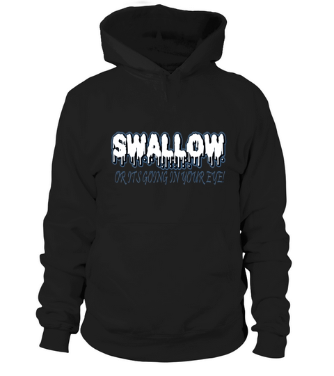 SWALLOW OR ITS GOING IN YOUR EYE - Mens Premium T-Shirt Hoodie Unisex