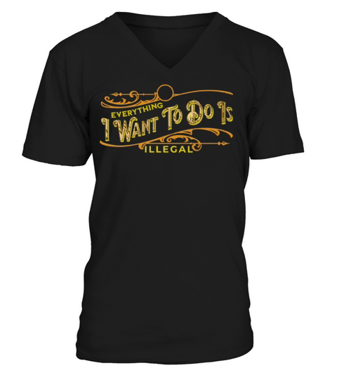 Everything I want to do is illegal V-Neck T-shirt