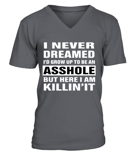 I never dreamed Id grow up to be an asshole but here I am killin V-Neck T-shirt