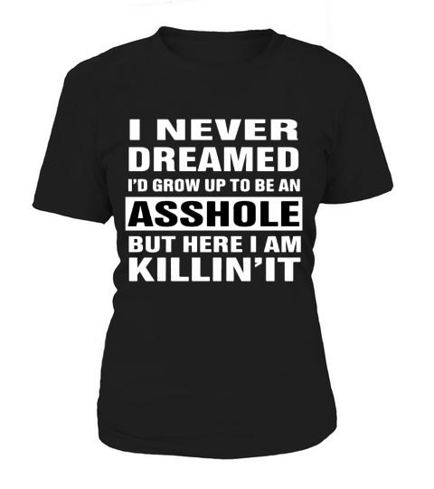 I never dreamed Id grow up to be an asshole but here I am killin Women's T-Shirt