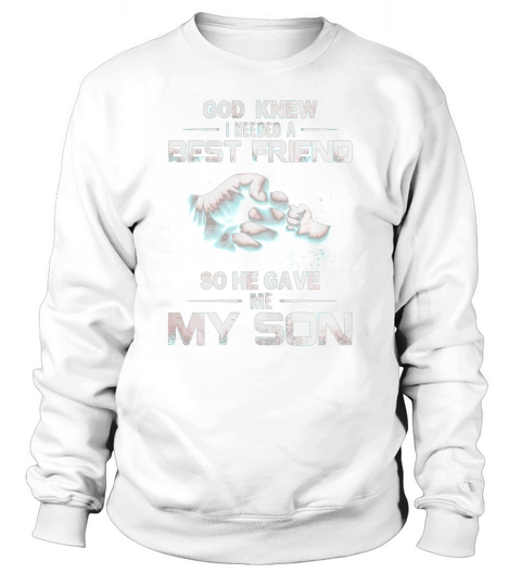 GOD KNEW GOD KNEW I NEEDED A BEST FRIEND SO HE GAVE ME MY SON Sweatshirt Unisex