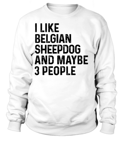 I Like Belgian Sheepdog And Maybe 3 People Dog Sweatshirt Unisex