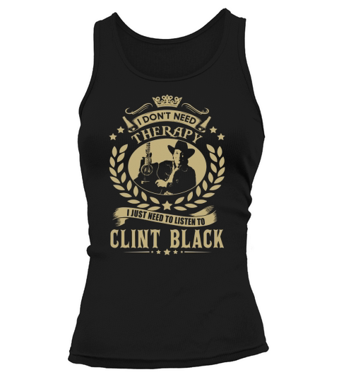 I Dont Need Therapy i Just Need To Listen To Clint Black TShirt Tank top Woman