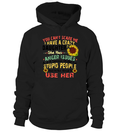 You Can’t Scare Me I Have A Crazy Daughter She Has Anger Issues Flower Hoodie Unisex