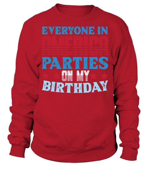 Everyone in America Parties on my Birthday T Shirt Sweatshirt Unisex