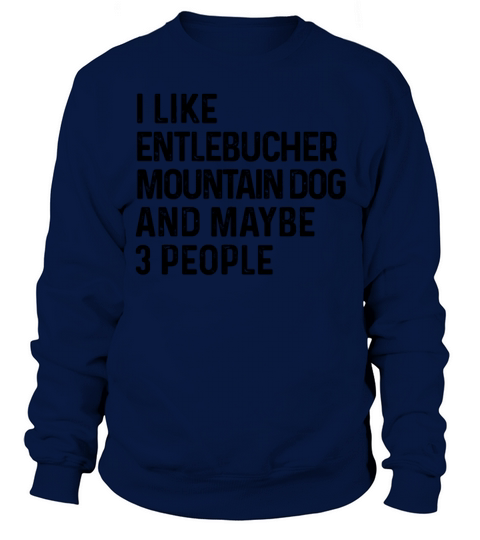 I Like Entlebucher Mountain Dog And Maybe 3 Sweatshirt Unisex