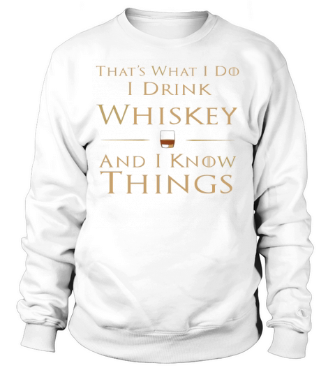 Thats What I Do I Drink Whiskey and I Know Things T-Shirt Sweatshirt Unisex
