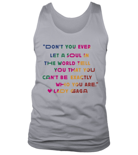 Don’t you ever let a soul in the world tell you that you cant be exactly who you are lady gaga Tank Top Unisex