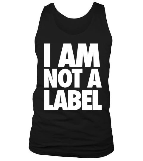 I Am Not A Label Shirt T-Shirt Tank Top Unisex