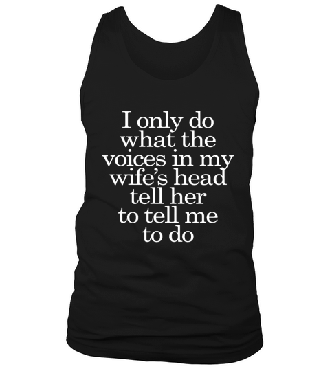 I only do what the voices in my wife’s head tell her to tell me to do SHIRT 2017 Tank Top Unisex