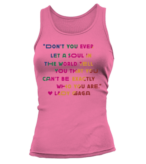 Don’t you ever let a soul in the world tell you that you cant be exactly who you are lady gaga Tank top Woman