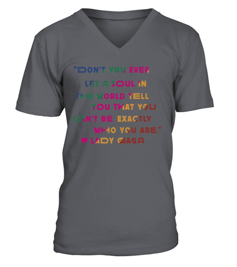 Don’t you ever let a soul in the world tell you that you cant be exactly who you are lady gaga V-Neck T-shirt