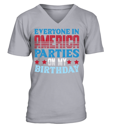 Everyone in America Parties on my Birthday T Shirt V-Neck T-shirt