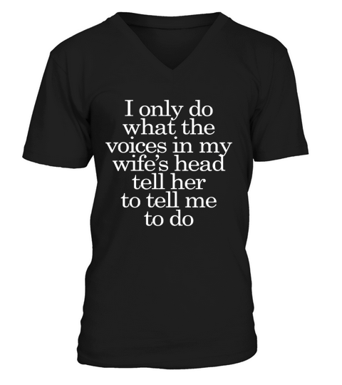 I only do what the voices in my wife’s head tell her to tell me to do SHIRT 2017 V-Neck T-shirt