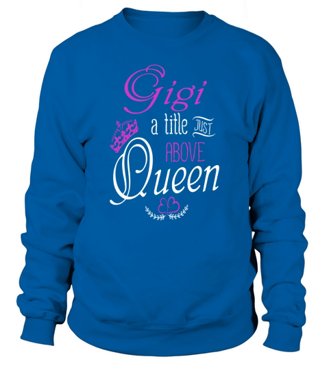 Gigi the title just above Queen T-shirt for grandma Sweatshirt Unisex