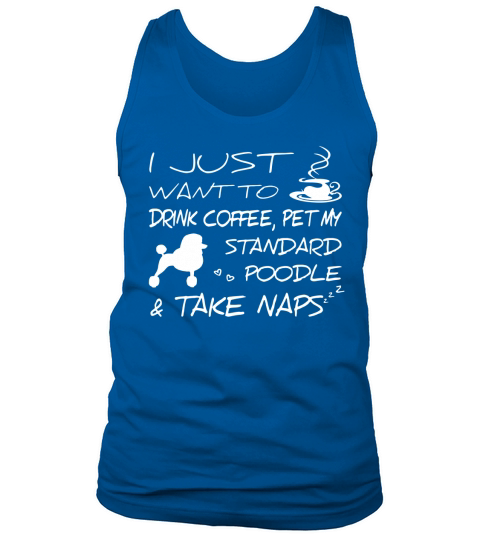 I Just Want To Drink Coffee Pet My Standard Poodle And Take Naps LIMTED EDITION Tank Top Unisex