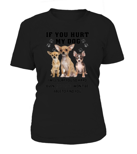Chihuahua If You Hurt My Dog I Will Slap You So Hard Even Google Wont Be Able To Find You Women's T-Shirt