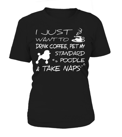 I Just Want To Drink Coffee Pet My Standard Poodle And Take Naps LIMTED EDITION Women's T-Shirt