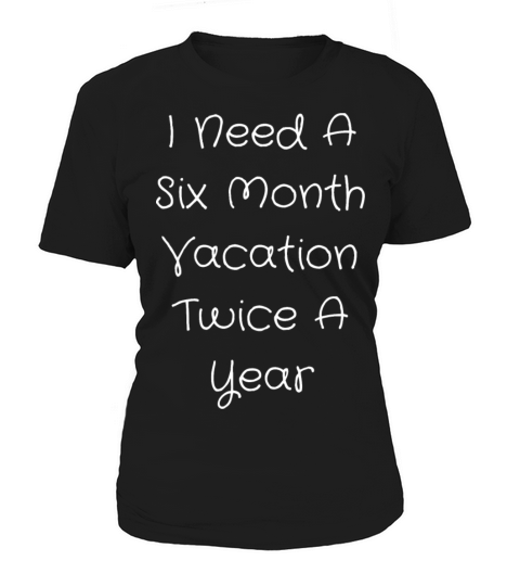 I Need A Six Month Vacation Twice A Year Women's T-Shirt