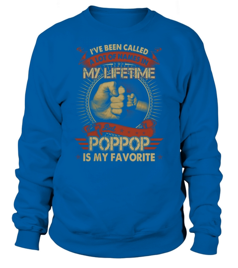 Ive Been Called A Lot Of Names But Poppop Is My Favorite T Shirt Sweatshirt Unisex