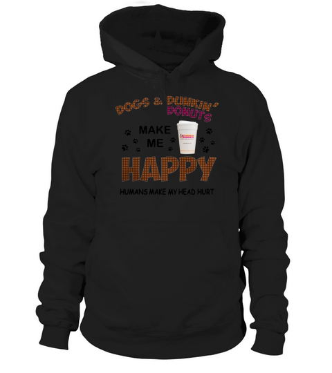 Dogs & Dunkin’ Donuts make me happy humans make my head hurt Hoodie Unisex