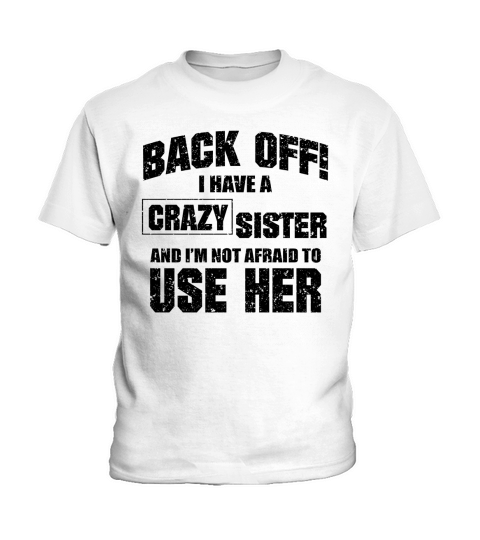 Back Off I Have A Crazy Sister And Im Not Afraid To Use Her Kids T-Shirt