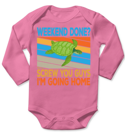 Weekend Done Screw You Guys Im Going Home Long Sleeve Baby One-Piece