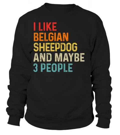 I Like Belgian Sheepdog And Maybe 3 People Dog Sweatshirt Unisex