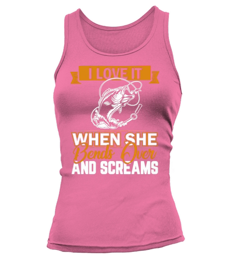 I Love It When She Bends Over And Screams Shirt Tank top Woman