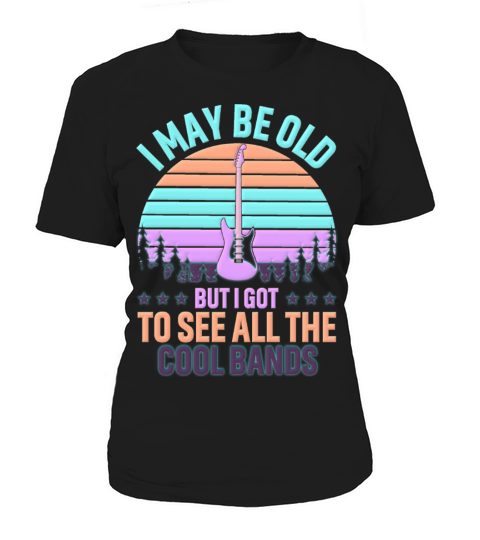 I May Be Old But I Got To See All The Cool Bands Women's T-Shirt