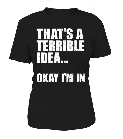 Thats A Terrible Idea Okay Im In Women's T-Shirt