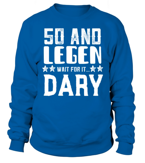 50 and Legen Wait for it Dary Sweatshirt Unisex