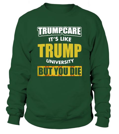 Anti TrumpCare Its Like Trump University But You Die Shirts Sweatshirt Unisex