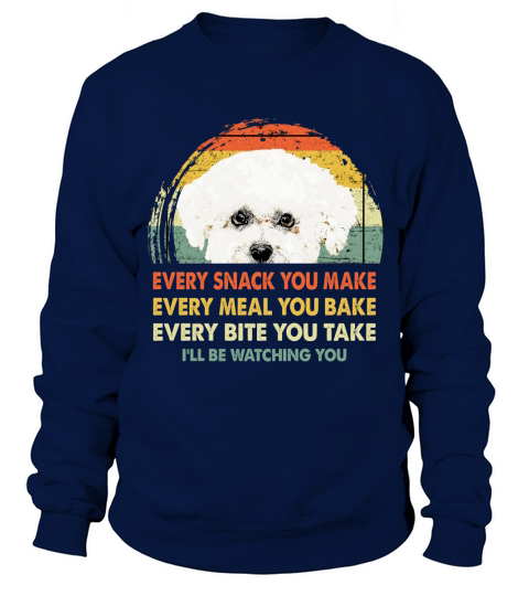 Bichons Frise Every Snack You Make Every Meal You Bake Dog Lovers 2020 Sweatshirt Unisex