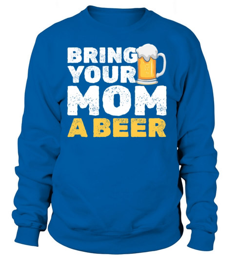 Bring Your Mom A Beer Funny Birthday Mama Sweatshirt Unisex