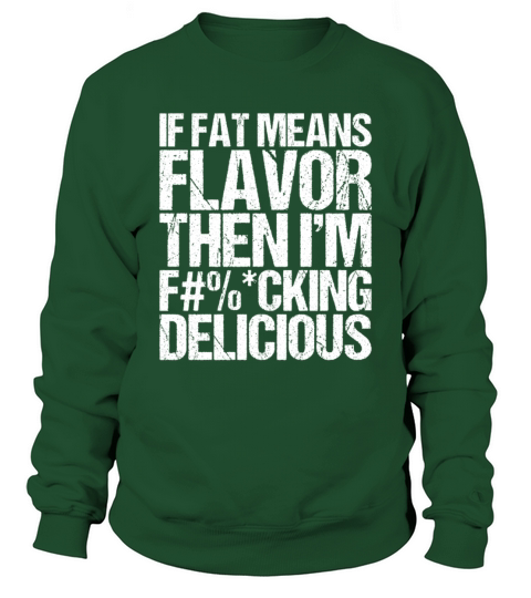 If Fat Means Flavor Then I m Fucking Delicious Sweatshirt Unisex
