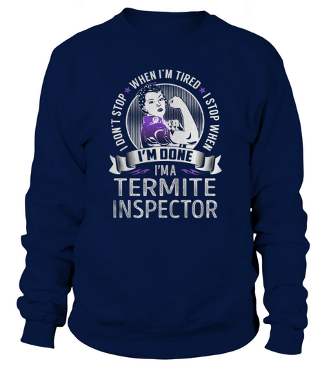 Im a Termite Inspector I dont Stop When Im Tired I Stop When Im Done Job Shirts Sweatshirt Unisex