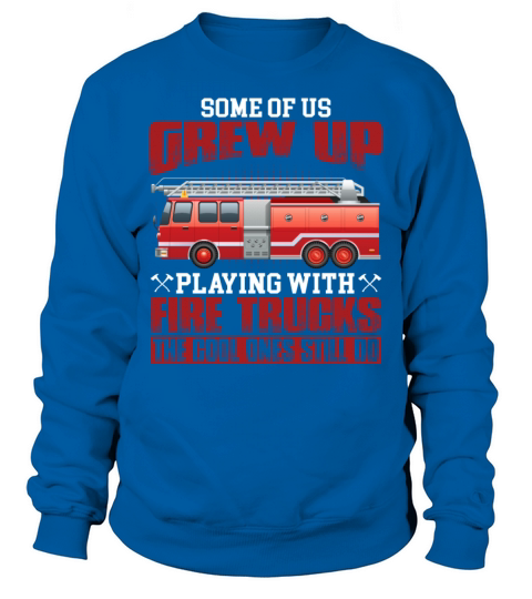Some Of Us Grew Up Playing With Fire Trucks Sweatshirt Unisex