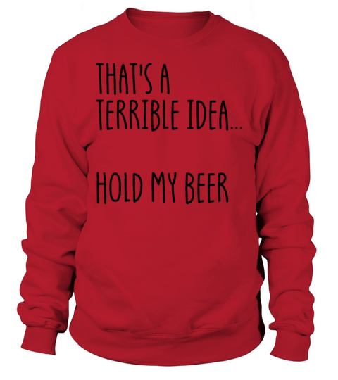 Thats A Terrible Idea Hold My Beer Sweatshirt Unisex